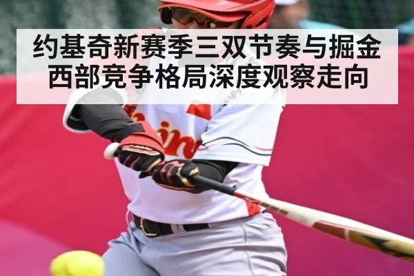 约基奇新赛季三双节奏与掘金西部竞争格局深度观察走向