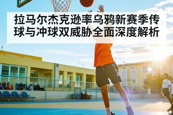 拉马尔杰克逊率乌鸦新赛季传球与冲球双威胁全面深度解析 - kaiyun