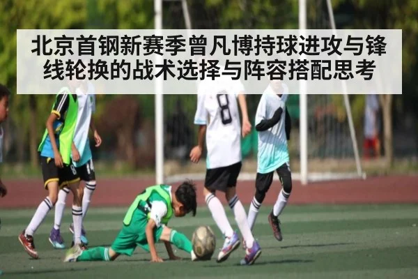 北京首钢新赛季曾凡博持球进攻与锋线轮换的战术选择与阵容搭配思考 | kaiyun
